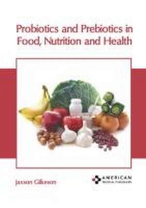 Probiotics and Prebiotics in Food, Nutrition and Health de Jaxson Gilkeson