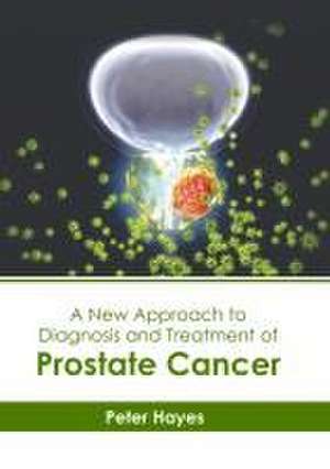 A New Approach to Diagnosis and Treatment of Prostate Cancer de Peter Hayes