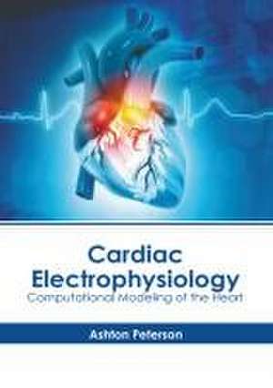 Cardiac Electrophysiology: Computational Modeling of the Heart de Ashton Peterson