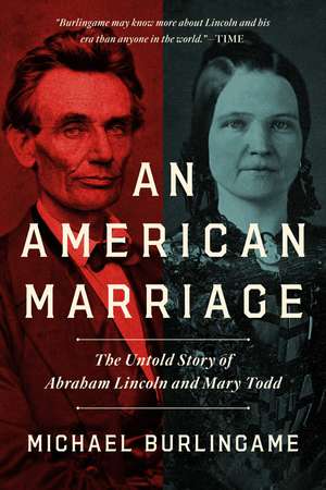 An American Marriage: The Untold Story of Abraham Lincoln and Mary Todd de Michael Burlingame