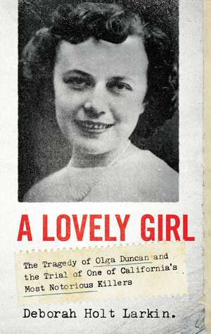 A Lovely Girl: The Tragedy of Olga Duncan and the Trial of One of California's Most Notorious Killers de Deborah Holt Larkin