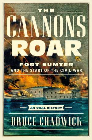 The Cannons Roar: Fort Sumter and the Start of the Civil War—An Oral History de Bruce Chadwick