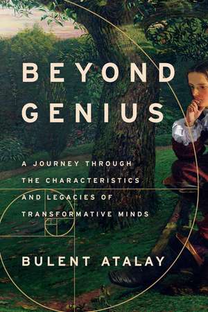 Beyond Genius: A Journey Through the Characteristics and Legacies of Transformative Minds de Bulent Atalay