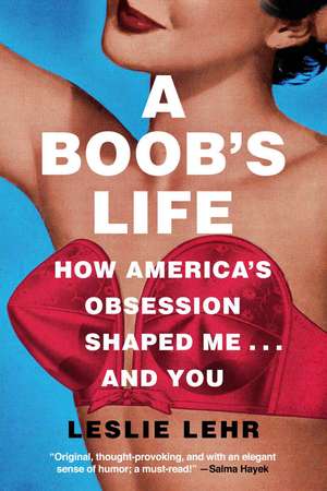 A Boob's Life: How America's Obsession Shaped Me...and You de Leslie Lehr