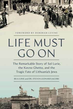 Life Must Go On: The Remarkable Story of Sol Lurie, the Kovno Ghetto, and the Tragic Fate of Lithuania's Jews de Bea Lurie