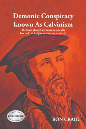 Demonic Conspiracy Known As Calvinism de Ron Craig