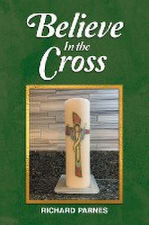 Believe in the Cross de Richard Parnes