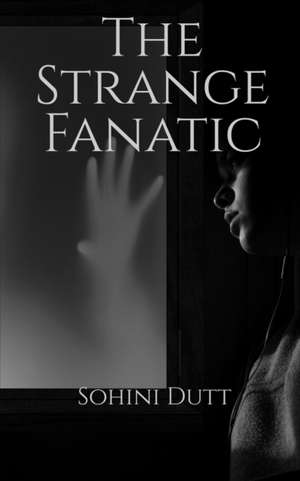 The Strange Fanatic de Sohini Dutt