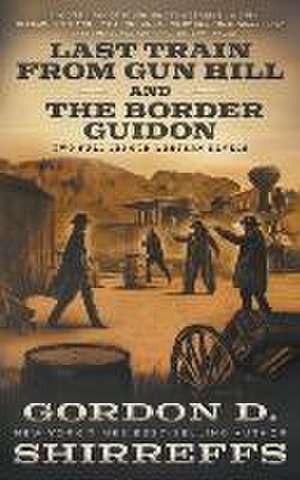 Last Train from Gun Hill and The Border Guidon: Two Full Length Western Novels de Gordon D. Shirreffs