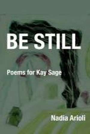 Be Still: Poems for Kay Sage de Nadia Arioli