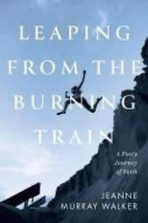 Leaping from the Burning Train de Jeanne Murray Walker