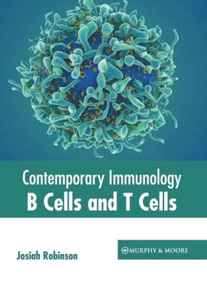 Contemporary Immunology: B Cells and T Cells de Josiah Robinson