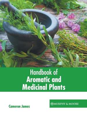 Handbook of Aromatic and Medicinal Plants de Cameron James