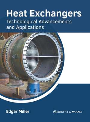 Heat Exchangers: Technological Advancements and Applications de Edgar Miller