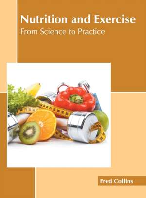 Nutrition and Exercise: From Science to Practice de Fred Collins