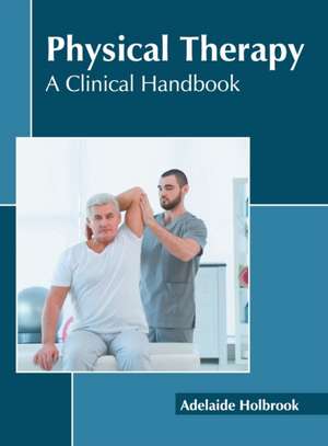 Physical Therapy: A Clinical Handbook de Adelaide Holbrook