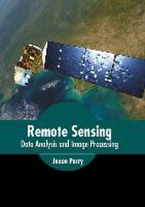 Remote Sensing: Data Analysis and Image Processing de Jaxon Parry