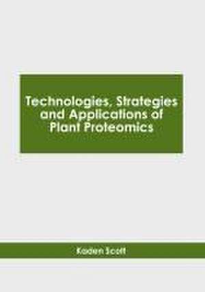 Technologies, Strategies and Applications of Plant Proteomics de Kaden Scott