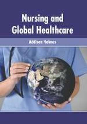 Nursing and Global Healthcare de Addison Holmes