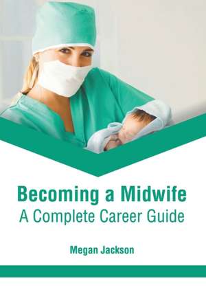 Becoming a Midwife: A Complete Career Guide de Megan Jackson