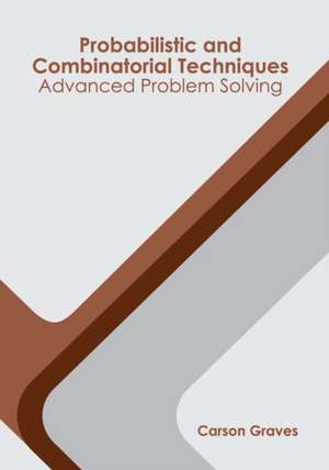 Probabilistic and Combinatorial Techniques: Advanced Problem Solving de Carson Graves