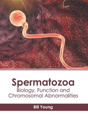 Spermatozoa: Biology, Function and Chromosomal Abnormalities de Bill Young