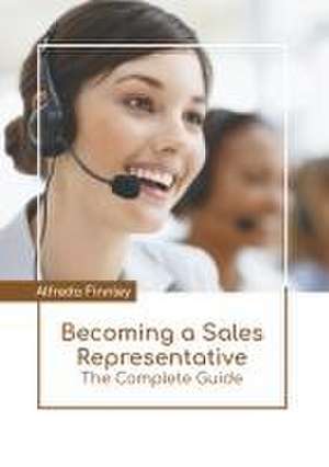 Becoming a Sales Representative: The Complete Guide de Alfredo Finnley