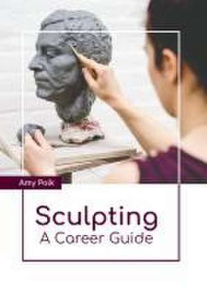 Sculpting: A Career Guide de Amy Polk