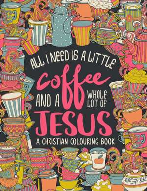 A Christian Colouring Book: All I Need is a Little Coffee and a Whole Lot of Jesus de Inspired to Grace