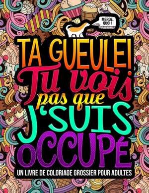 Ta gueule ! Tu vois pas que j'suis occupé: Un livre de coloriage grossier pour adultes de Honey Badger Coloring