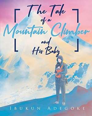 The Tale of a Mountain Climber and His Baby de Ibukun Adegoke