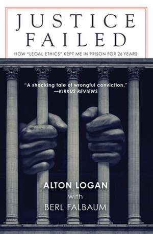 Justice Failed: How 'Legal Ethics Kept Me in Prison for 26 Years de Alton Logan