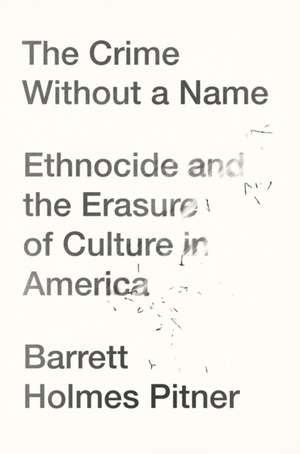 The Crime Without a Name: Ethnocide and the Erasure of Culture in America de Barrett Holmes Pitner