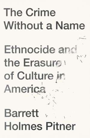 The Crime Without a Name: Ethnocide and the Erasure of Culture in America de Barrett Holmes Pitner