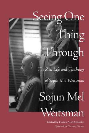 Seeing One Thing Through: The Zen Life and Teachings of Sojun Mel Weitsman de Mel Weitsman