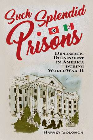 Such Splendid Prisons: Diplomatic Detainment in America during World War II de Harvey Solomon