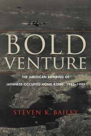 Bold Venture: The American Bombing of Japanese-Occupied Hong Kong, 1942–1945 de Steven K. Bailey