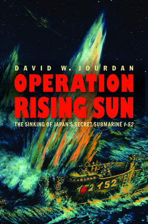 Operation Rising Sun: The Sinking of Japan's Secret Submarine I-52 de David W. Jourdan