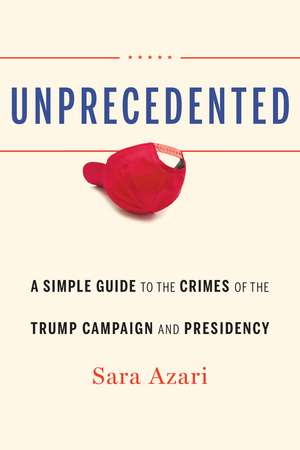 Unprecedented: A Simple Guide to the Crimes of the Trump Campaign and Presidency de Sara Azari