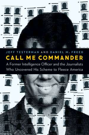 Call Me Commander: A Former Intelligence Officer and the Journalists Who Uncovered His Scheme to Fleece America de Jeff Testerman