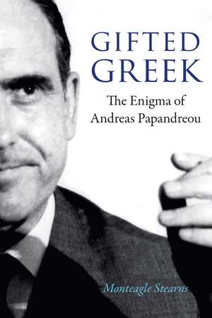 Gifted Greek: The Enigma of Andreas Papandreou de Monteagle Stearns