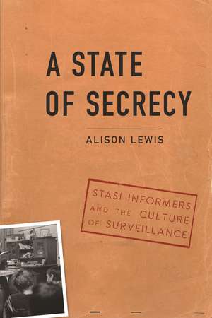 A State of Secrecy: Stasi Informers and the Culture of Surveillance de Alison Lewis