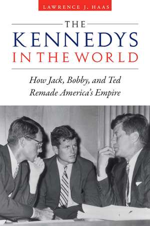 The Kennedys in the World: How Jack, Bobby, and Ted Remade America's Empire de Lawrence J. Haas