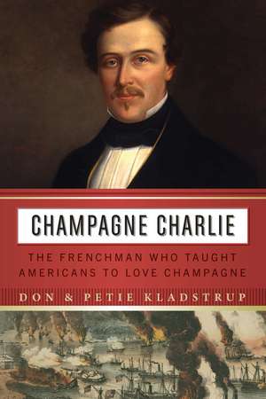 Champagne Charlie: The Frenchman Who Taught Americans to Love Champagne de Don Kladstrup