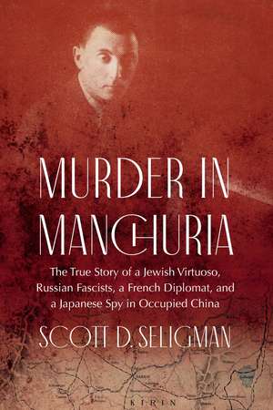 Murder in Manchuria: The True Story of a Jewish Virtuoso, Russian Fascists, a French Diplomat, and a Japanese Spy in Occupied China de Scott D. Seligman