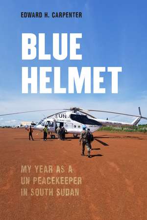 Blue Helmet: My Year as a UN Peacekeeper in South Sudan de Edward H. Carpenter