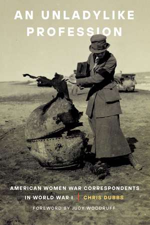 An Unladylike Profession: American Women War Correspondents in World War I de Chris Dubbs