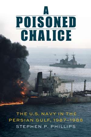 A Poisoned Chalice: The U.S. Navy in the Persian Gulf, 1987–1988 de Dr. Stephen P. Phillips