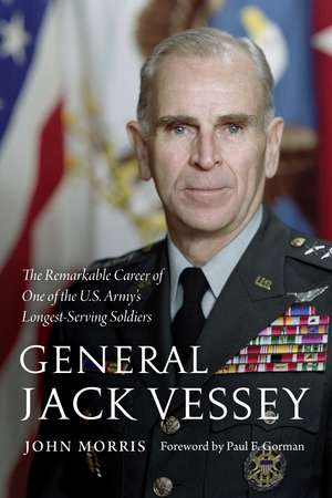 General Jack Vessey: The Remarkable Career of One of the U.S. Army’s Longest-Serving Soldiers de Col. John Morris