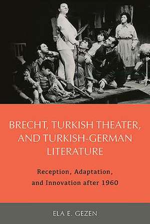 Brecht, Turkish Theater, and Turkish–German Lite – Reception, Adaptation, and Innovation after 1960 de Ela Ela Gezen